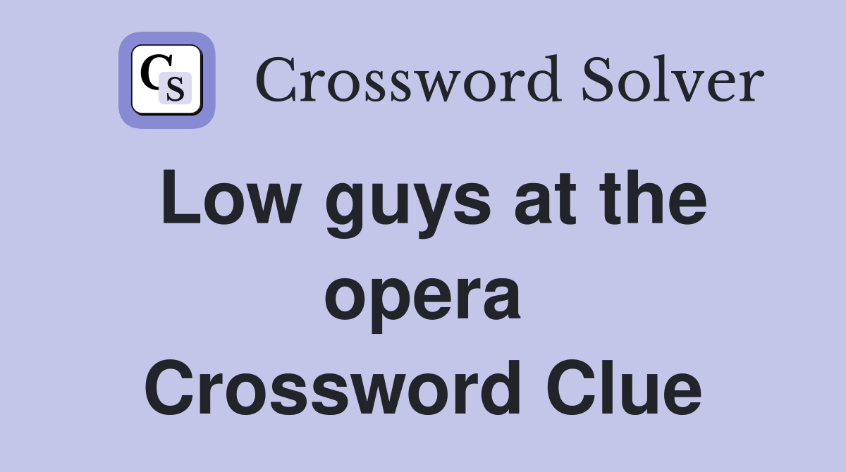 Low guys at the opera Crossword Clue