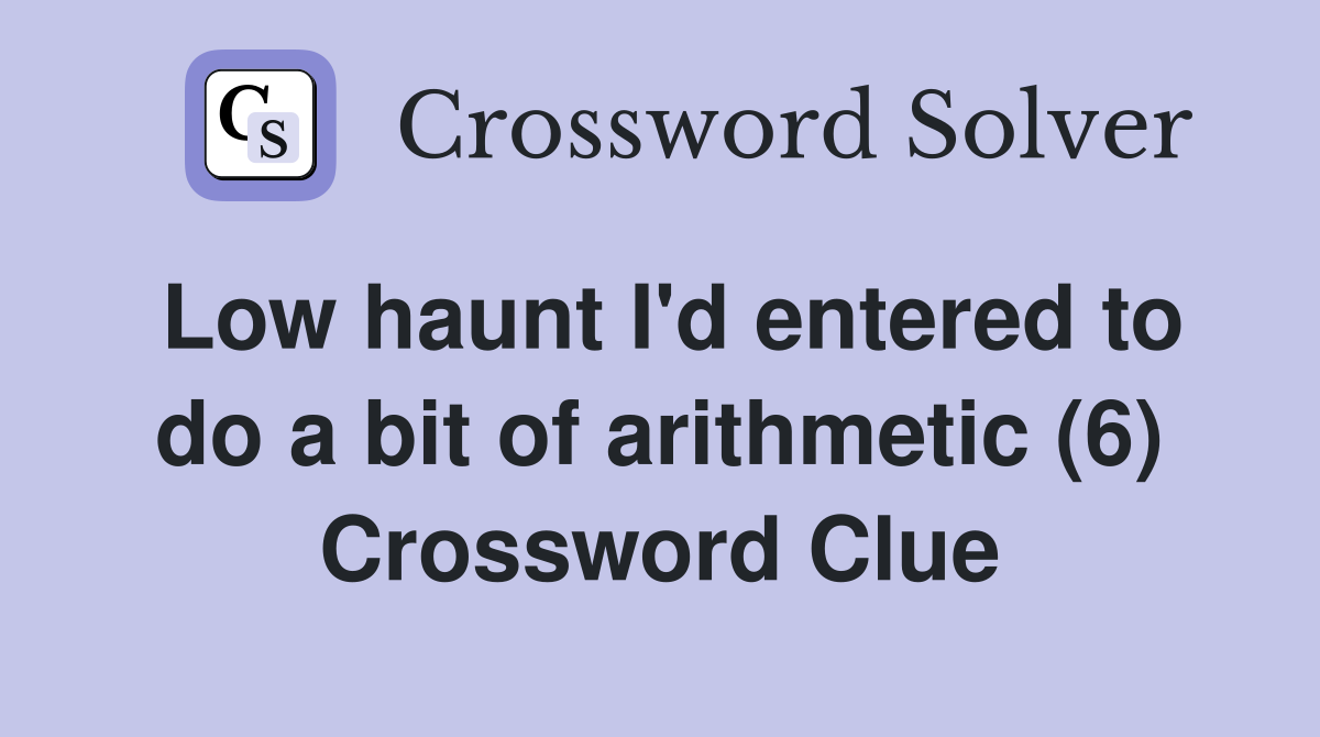 Low haunt I'd entered to do a bit of arithmetic (6) Crossword Clue