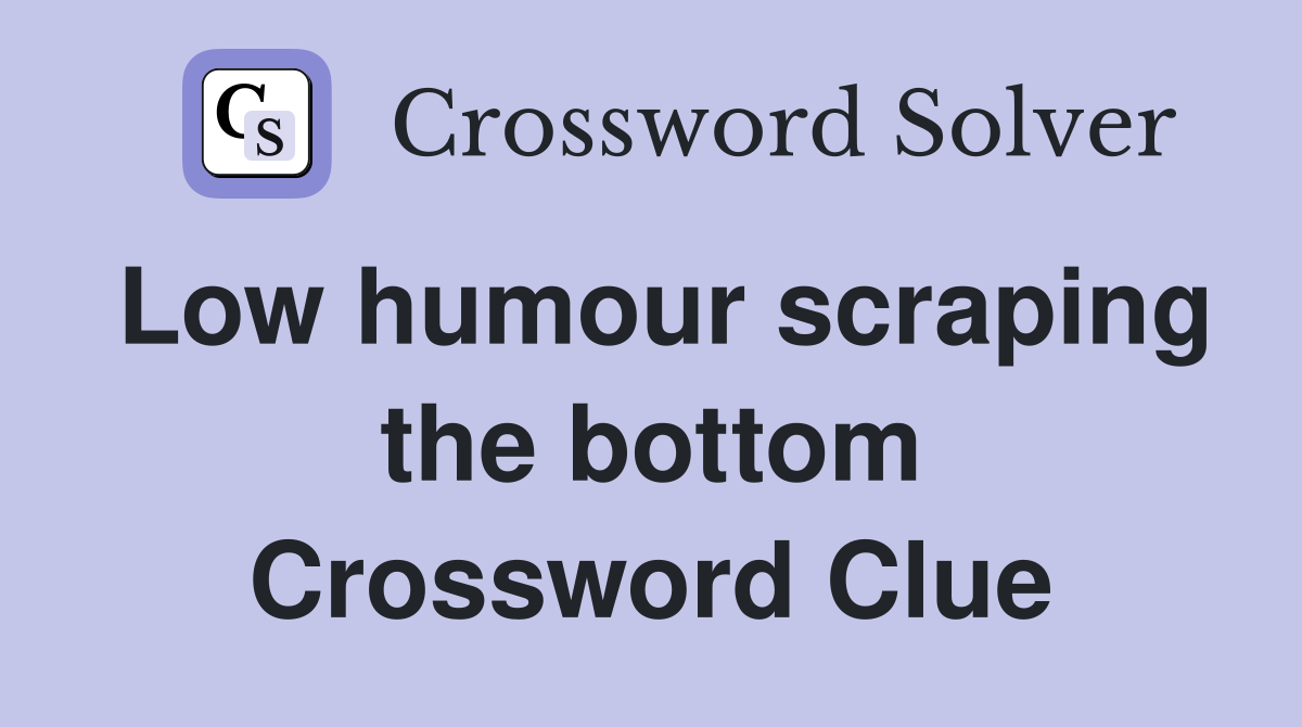 Low humour scraping the bottom Crossword Clue