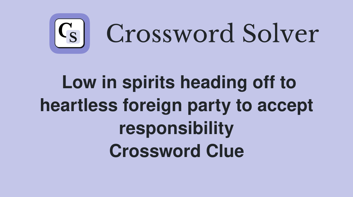 Low in spirits heading off to heartless foreign party to accept responsibility Crossword Clue