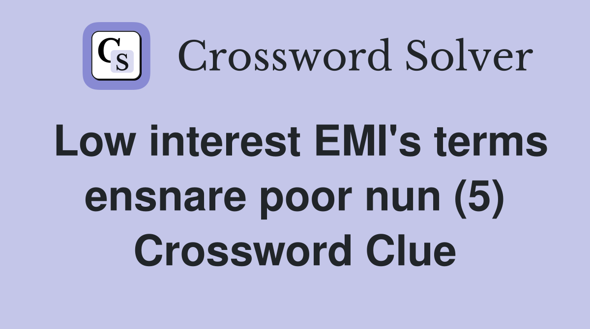 Low interest EMI's terms ensnare poor nun (5) Crossword Clue