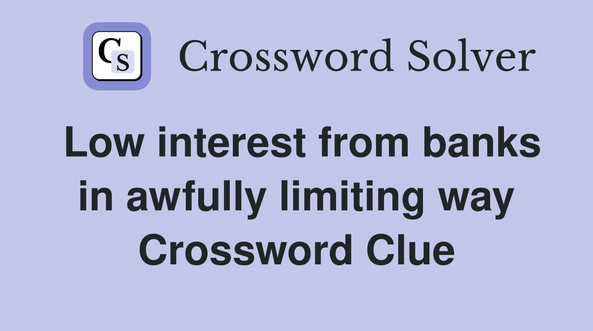 Low interest from banks in awfully limiting way Crossword Clue