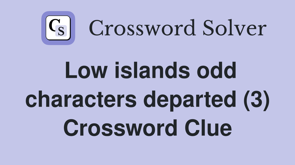 Low islands odd characters departed (3) Crossword Clue