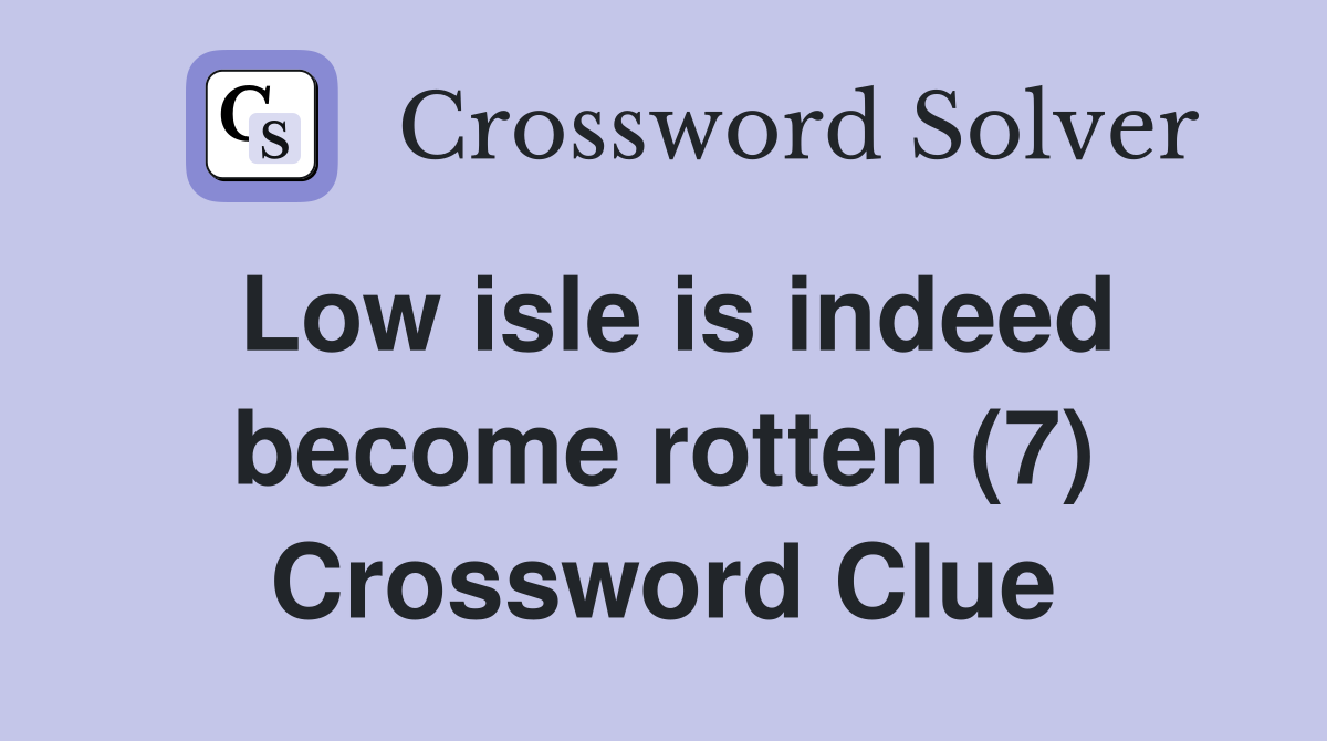 Low isle is indeed become rotten (7) Crossword Clue