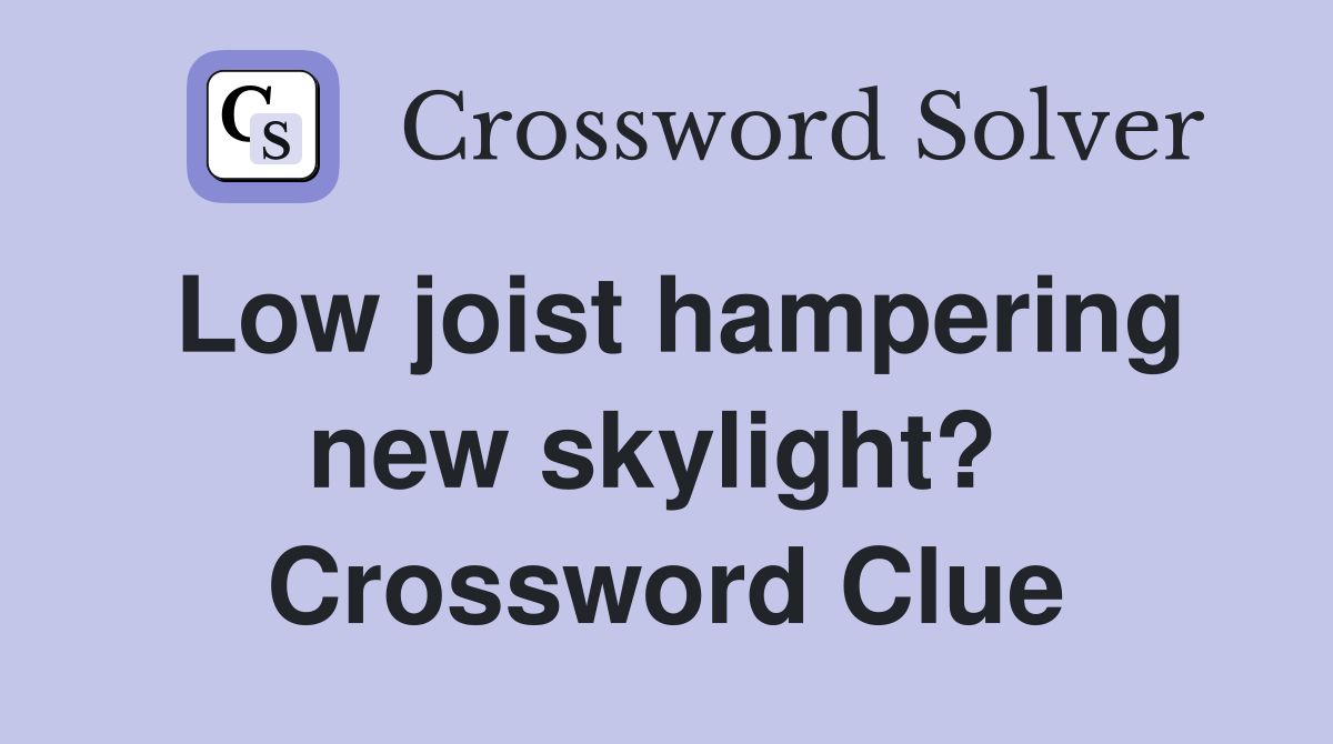Low joist hampering new skylight?  Crossword Clue