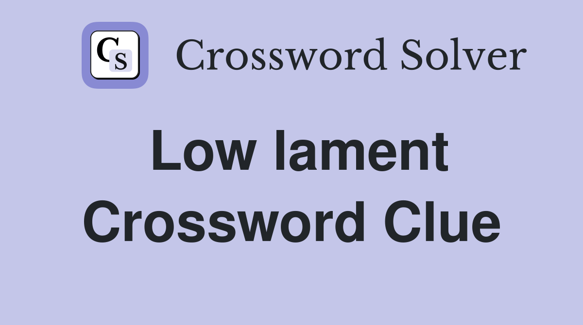 Low lament Crossword Clue