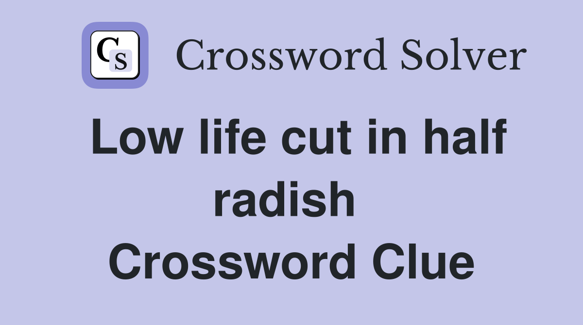 Low life cut in half radish  Crossword Clue