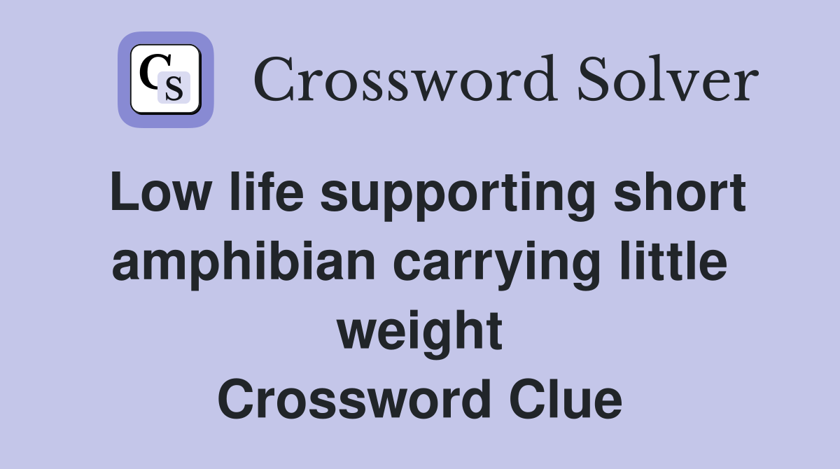 Low life supporting short amphibian carrying little weight Crossword Clue