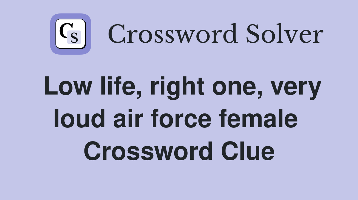 Low life, right one, very loud air force female  Crossword Clue