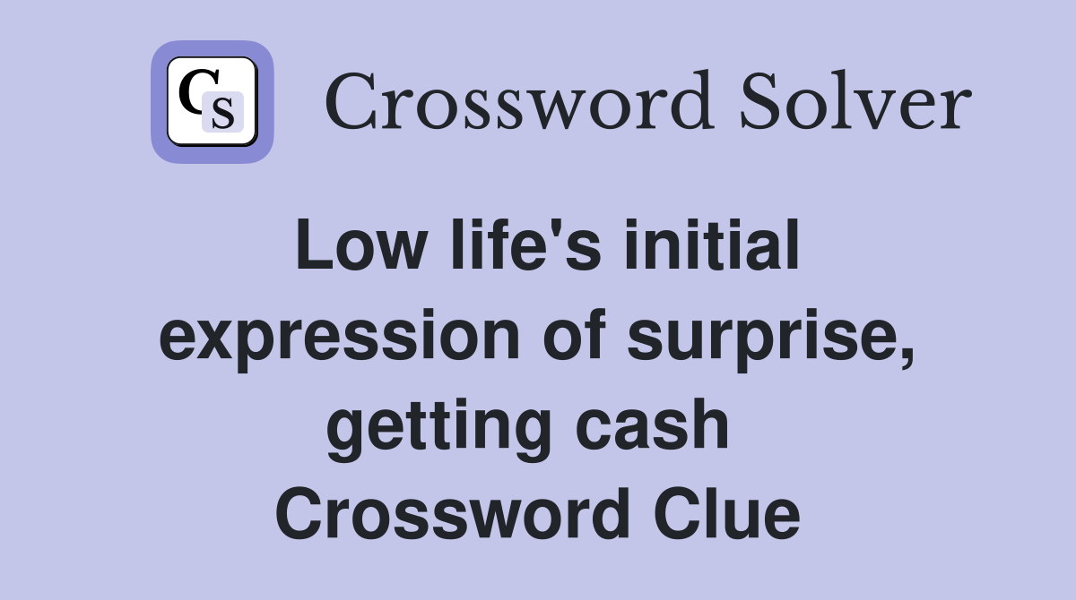 Low life's initial expression of surprise, getting cash  Crossword Clue