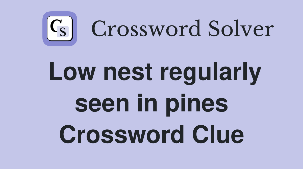 Low nest regularly seen in pines Crossword Clue