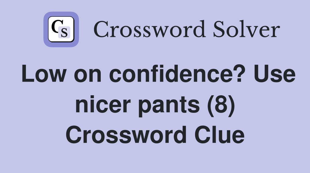 Low on confidence? Use nicer pants (8) Crossword Clue