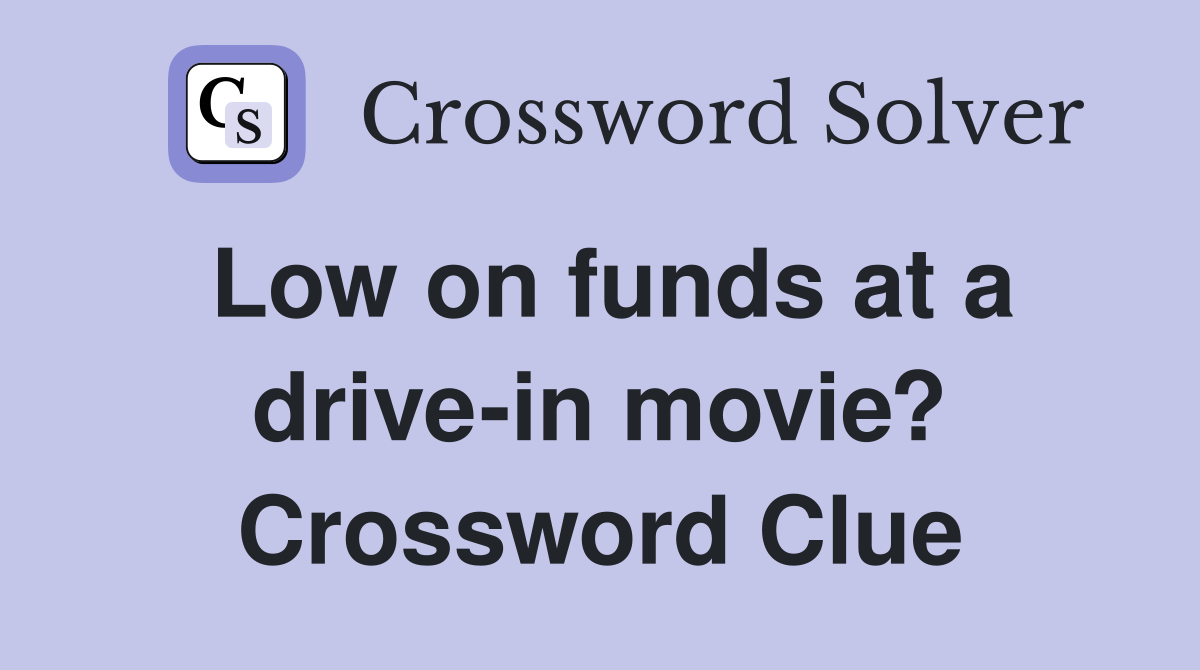 Low on funds at a drive-in movie? Crossword Clue
