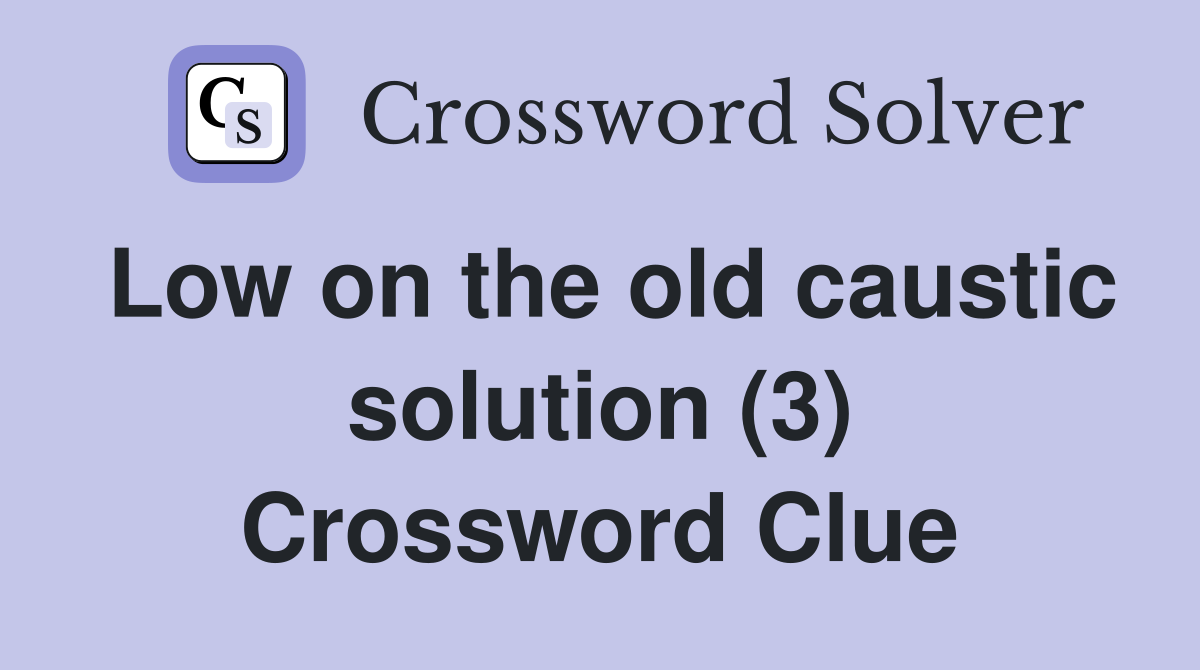 Low on the old caustic solution (3) Crossword Clue