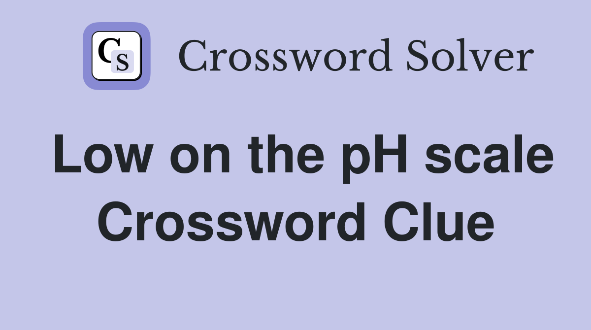 Low on the pH scale Crossword Clue