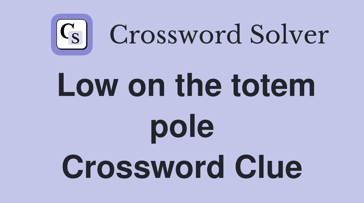 Low on the totem pole Crossword Clue
