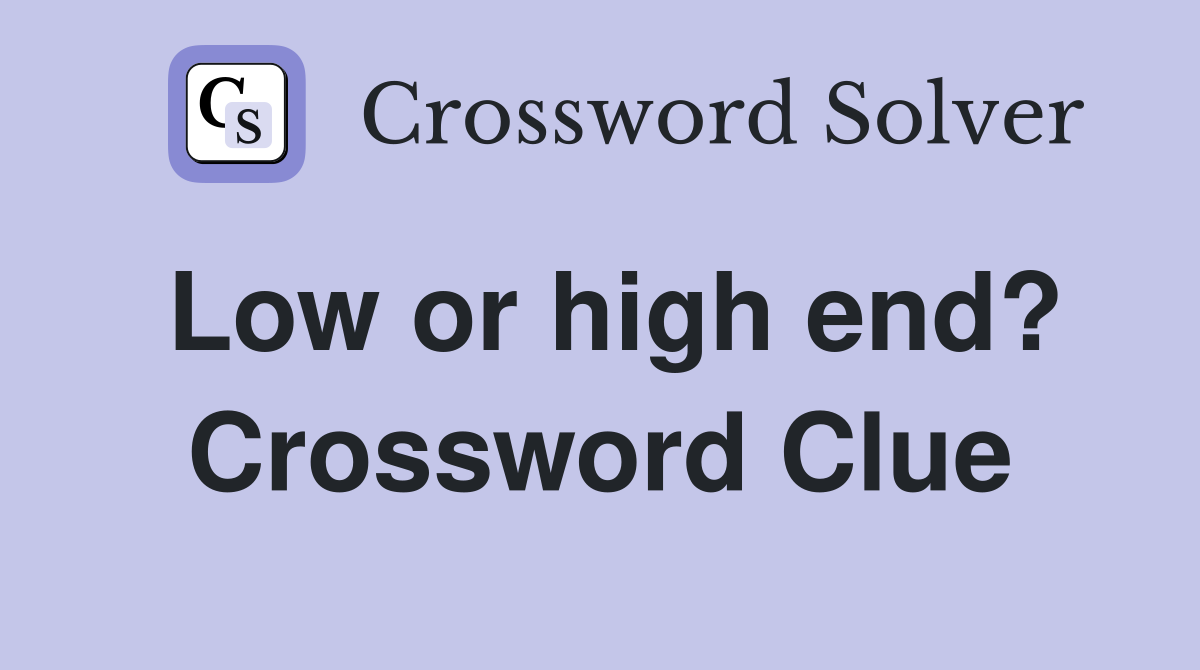 Low or high end? Crossword Clue