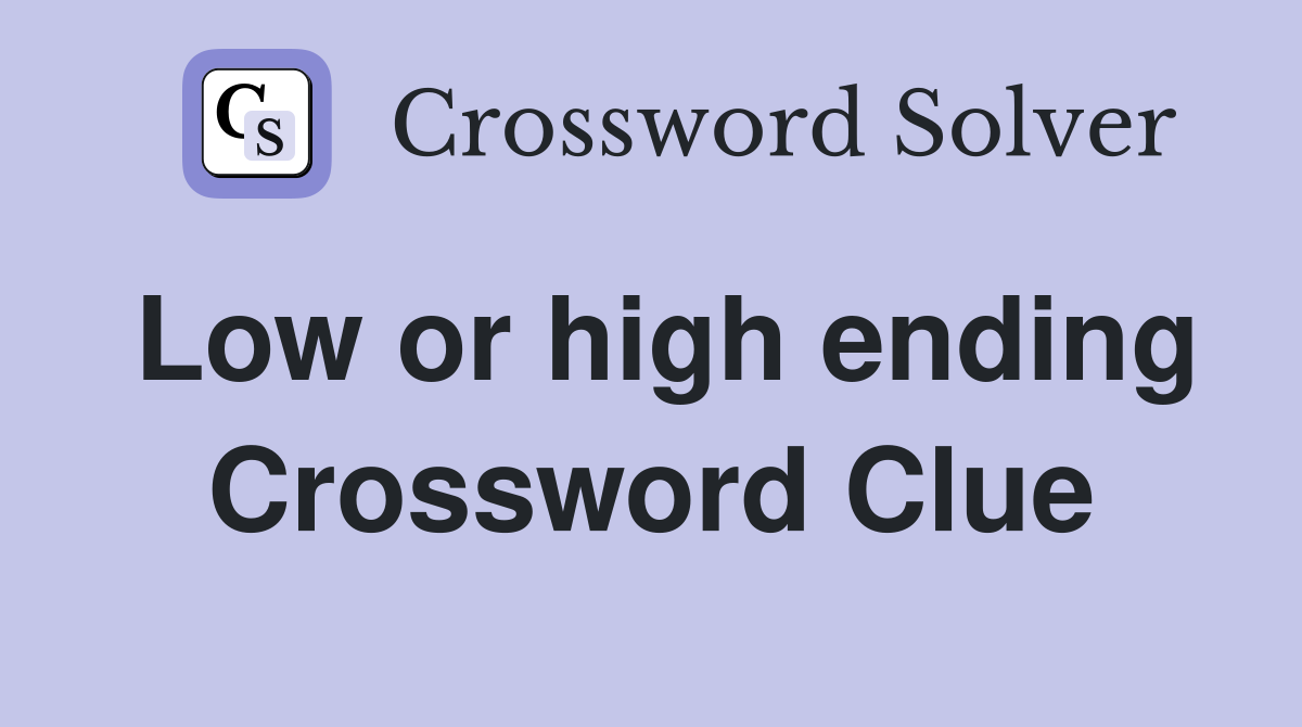 Low or high ending Crossword Clue