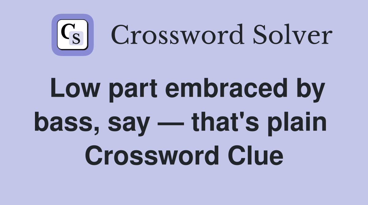 Low part embraced by bass, say — that's plain  Crossword Clue