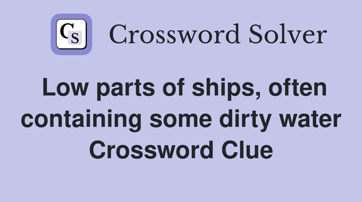 Low parts of ships, often containing some dirty water Crossword Clue