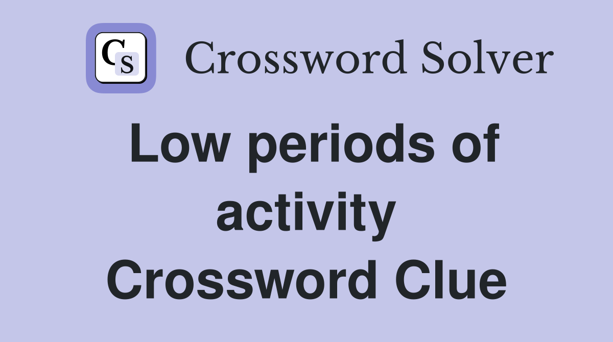 Low periods of activity Crossword Clue