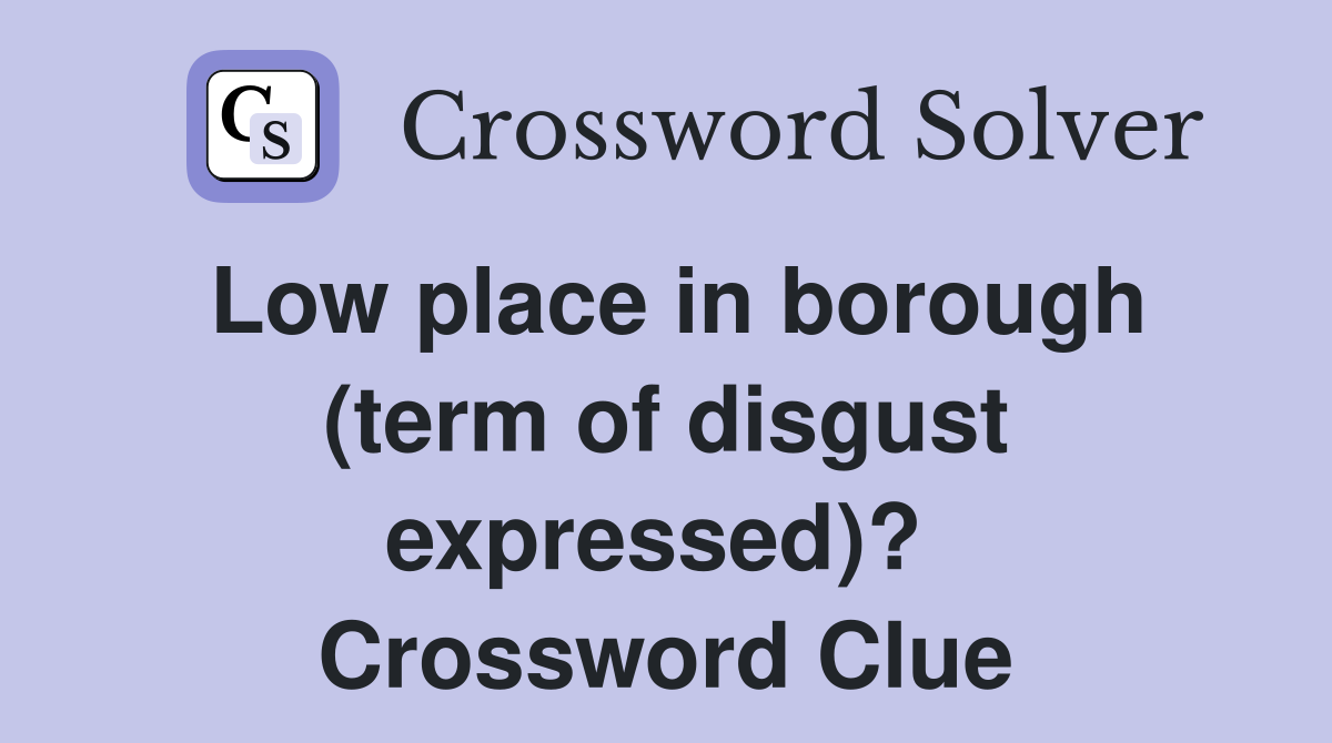 Low place in borough (term of disgust expressed)?  Crossword Clue