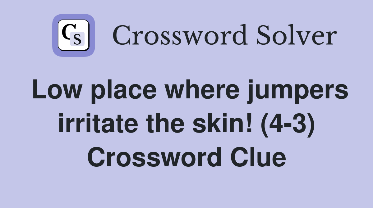 Low place where jumpers irritate the skin! (4-3) Crossword Clue