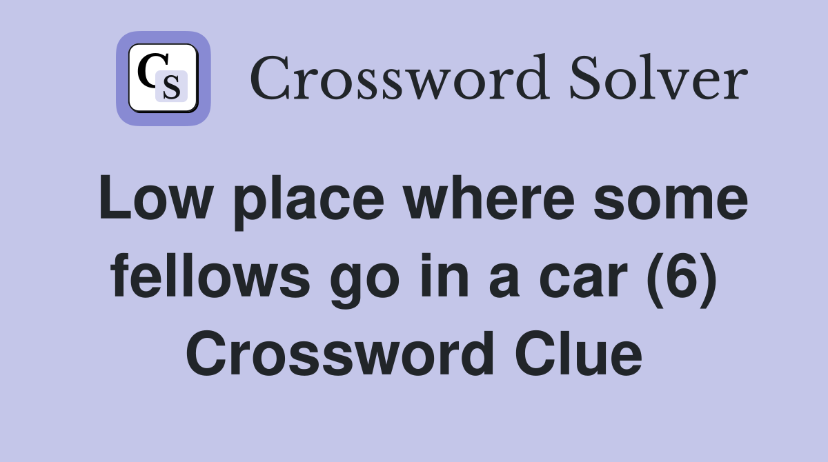 Low place where some fellows go in a car (6) Crossword Clue