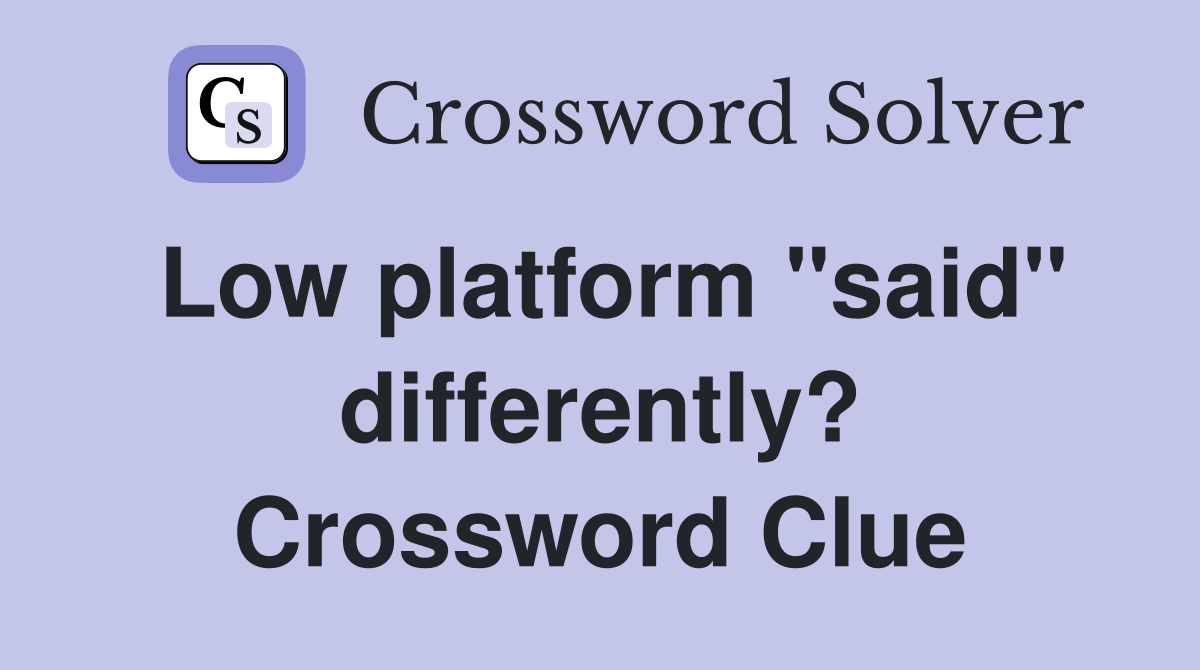 Low platform "said" differently? Crossword Clue
