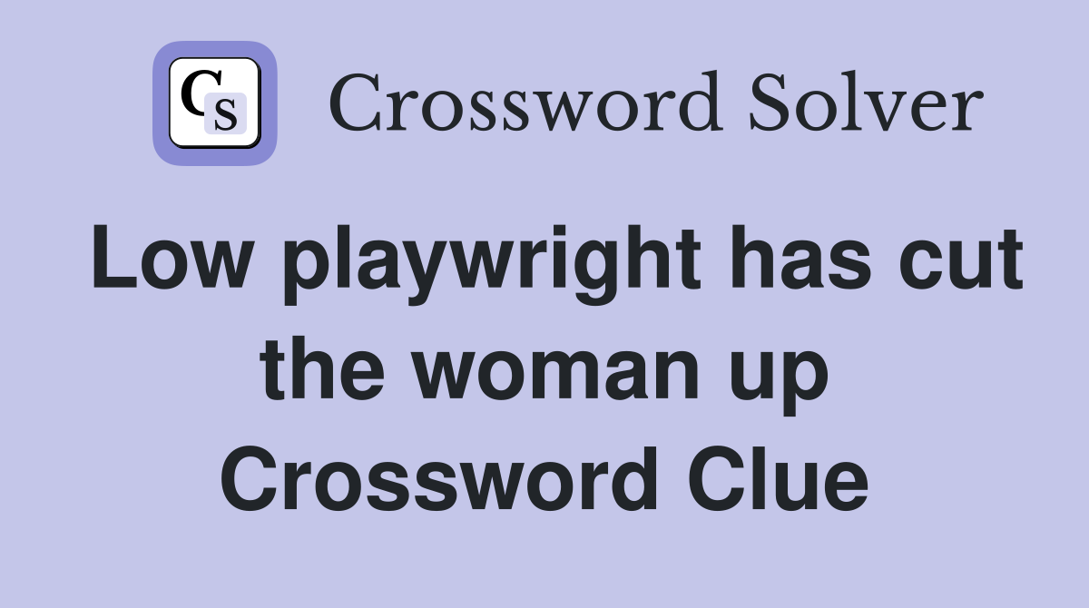Low playwright has cut the woman up Crossword Clue