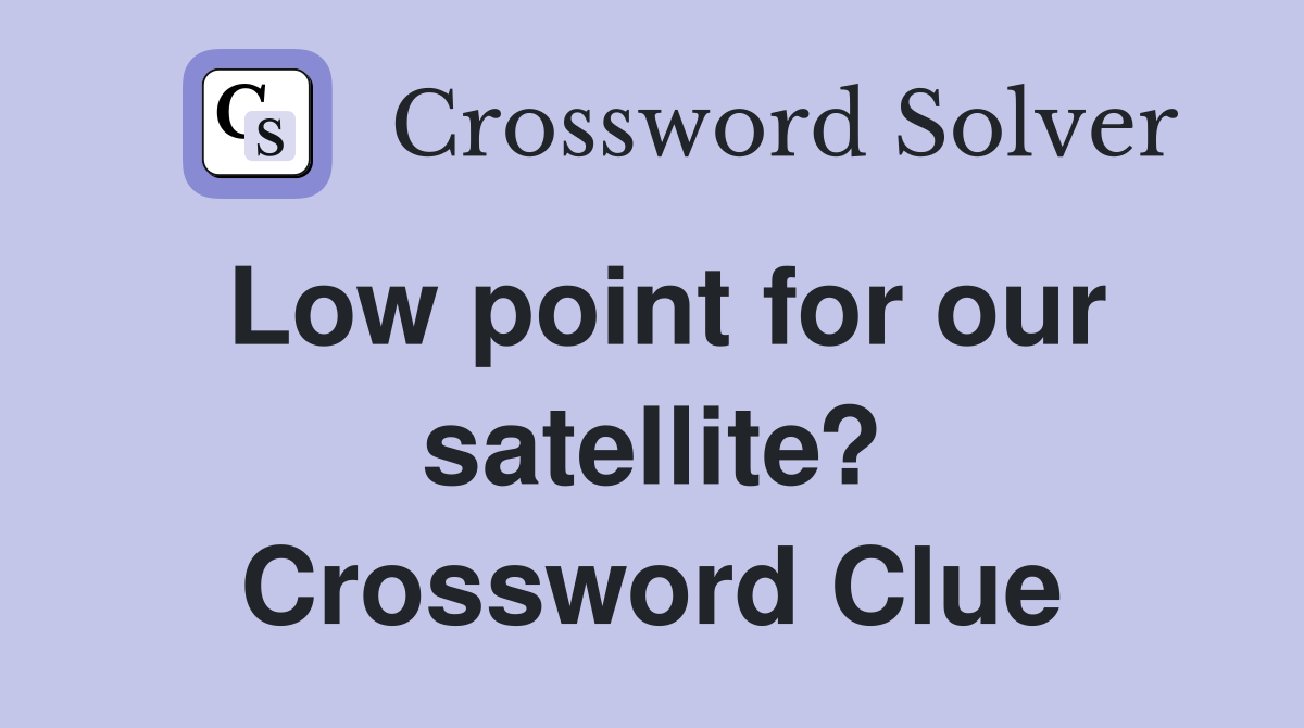 Low point for our satellite? Crossword Clue