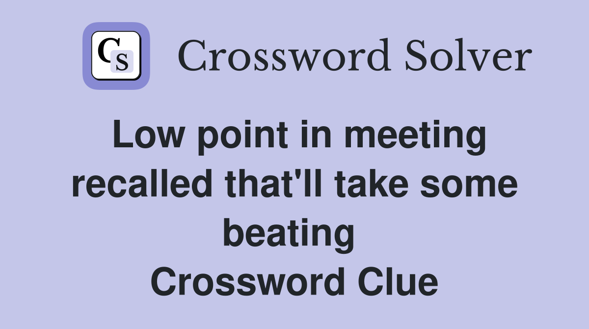 Low point in meeting recalled that'll take some beating  Crossword Clue