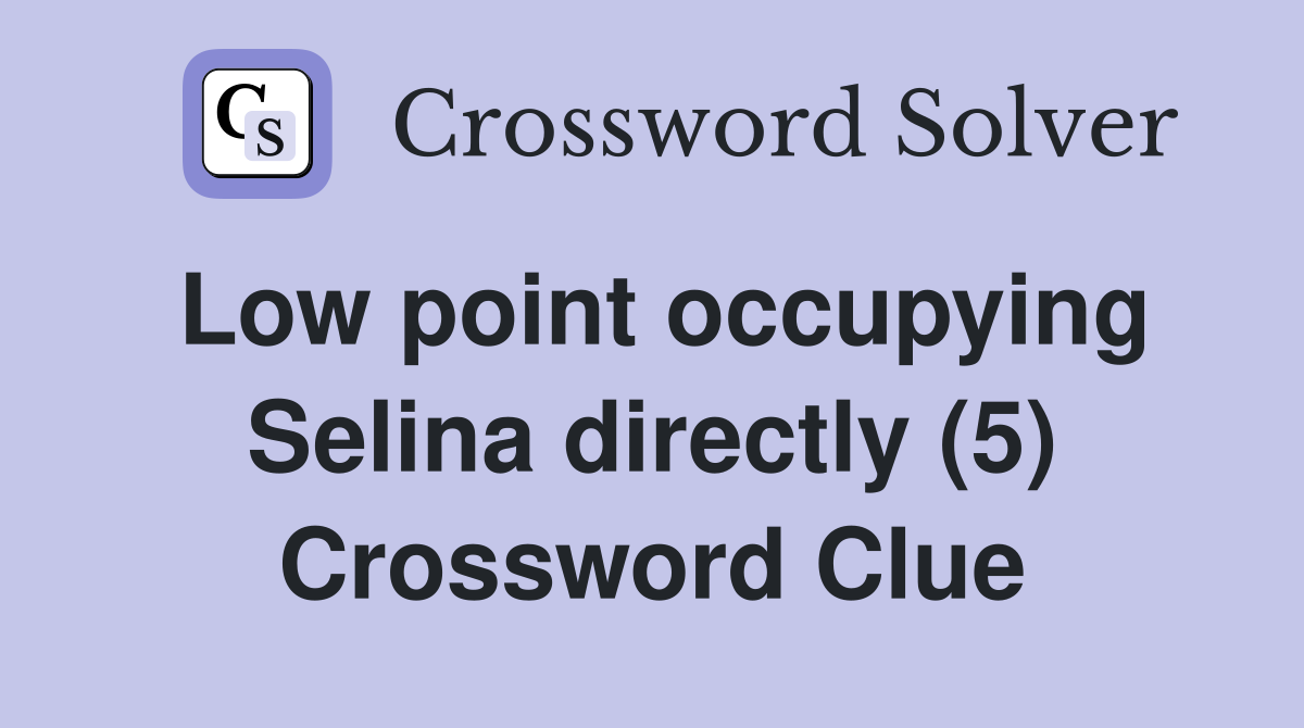 Low point occupying Selina directly (5) Crossword Clue