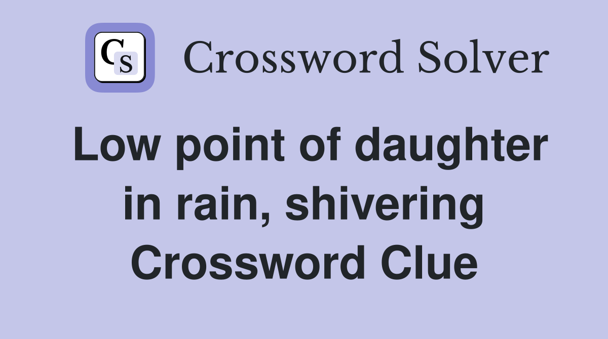 Low point of daughter in rain, shivering Crossword Clue