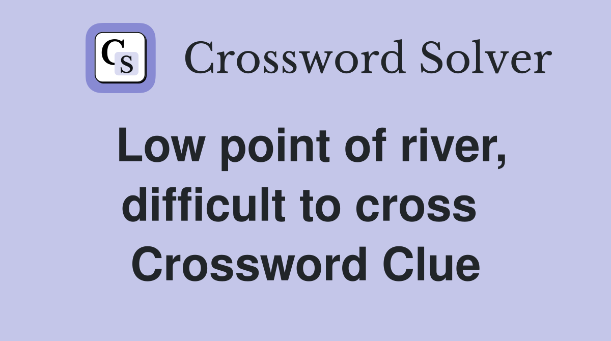 Low point of river, difficult to cross  Crossword Clue