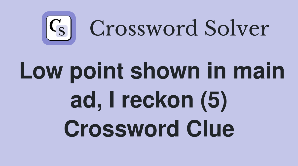 Low point shown in main ad, I reckon (5) Crossword Clue