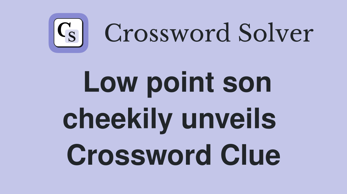 Low point son cheekily unveils  Crossword Clue