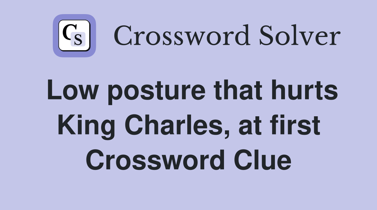Low posture that hurts King Charles, at first Crossword Clue