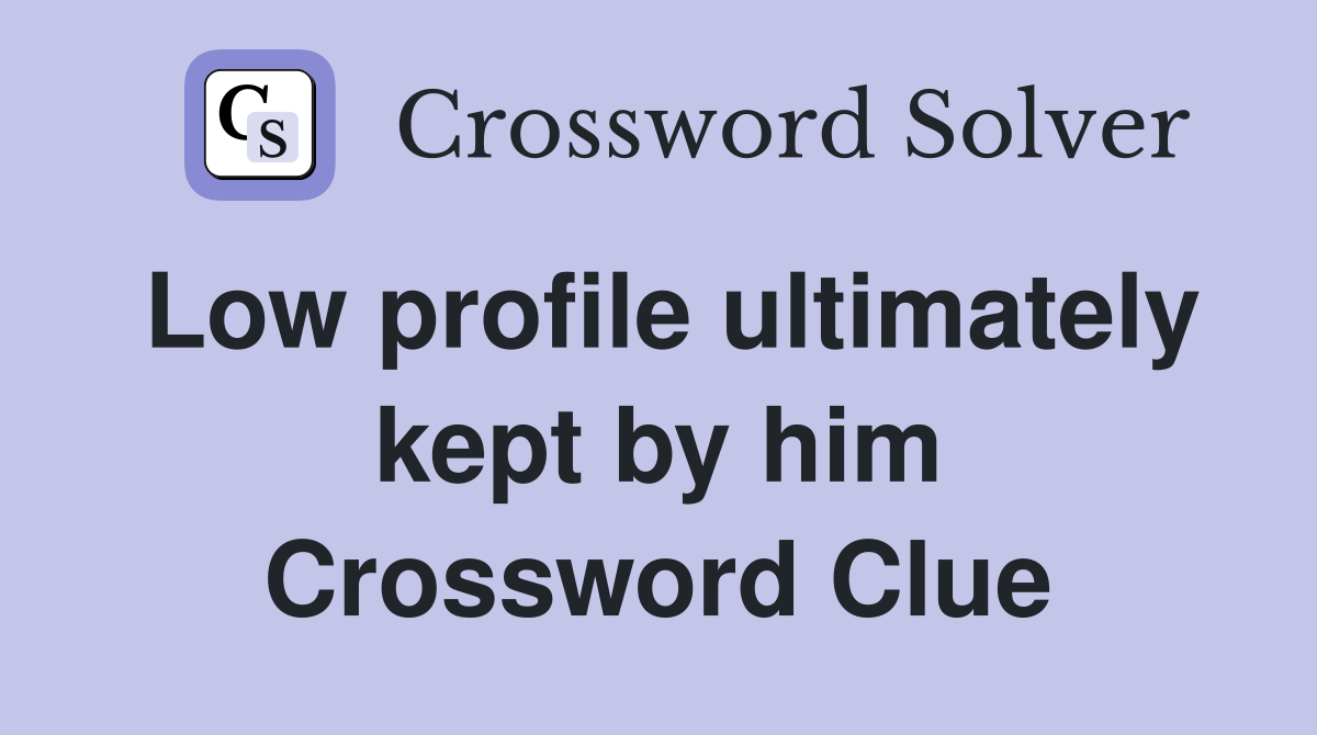 Low profile ultimately kept by him Crossword Clue