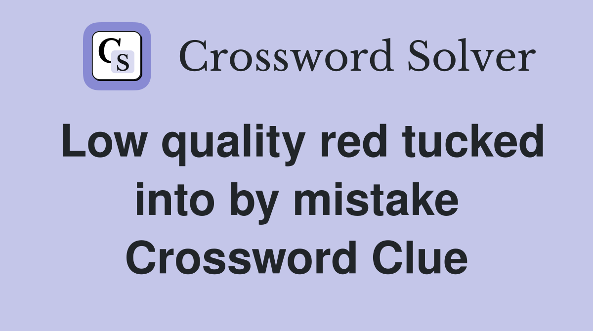 Low quality red tucked into by mistake Crossword Clue