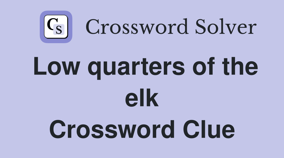 Low quarters of the elk Crossword Clue
