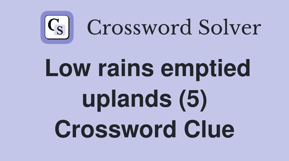 Low rains emptied uplands (5) Crossword Clue