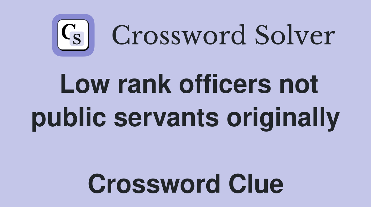 Low rank officers not public servants originally  Crossword Clue