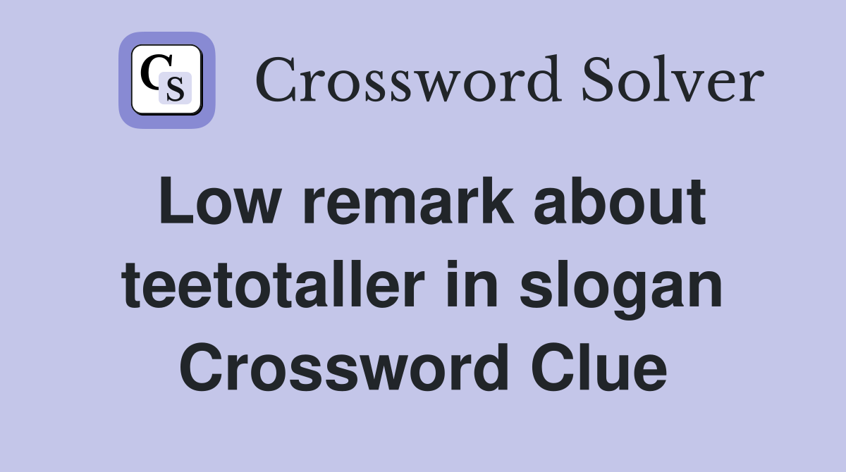 Low remark about teetotaller in slogan Crossword Clue