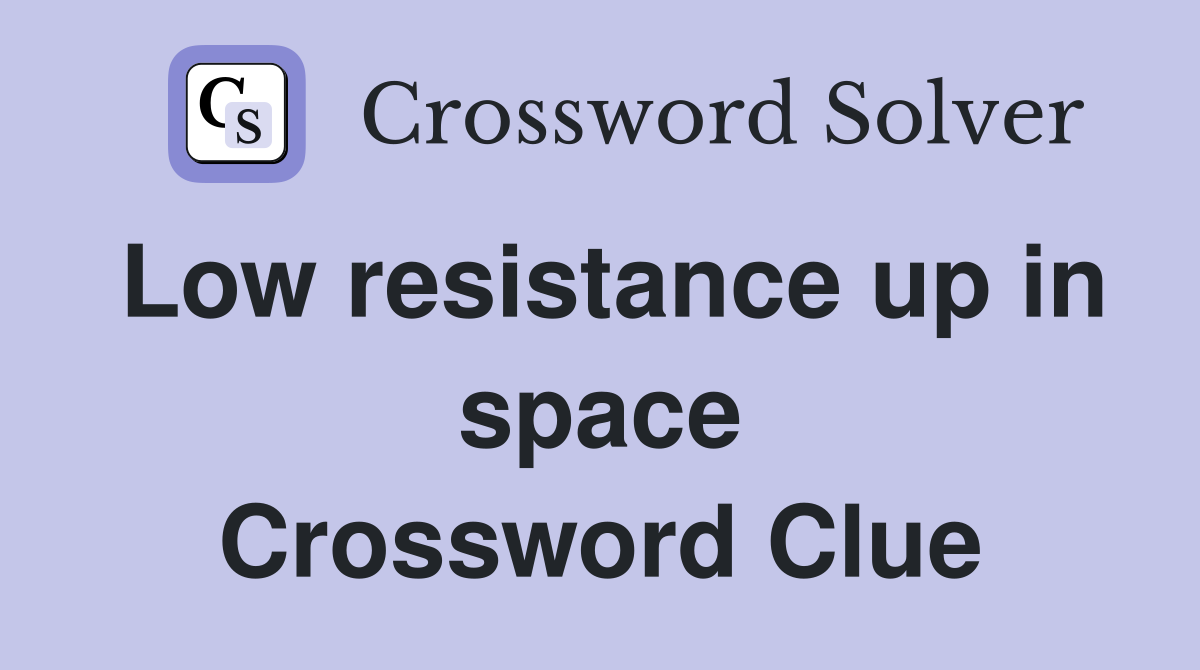 Low resistance up in space Crossword Clue
