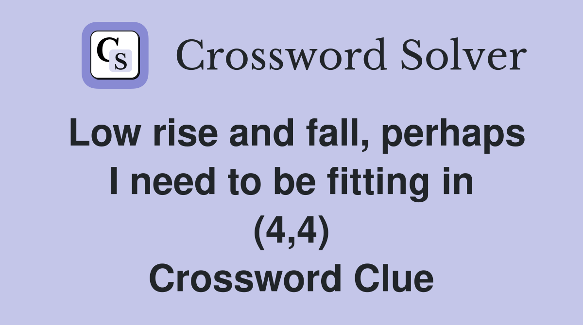 Low rise and fall, perhaps I need to be fitting in (4,4) Crossword Clue