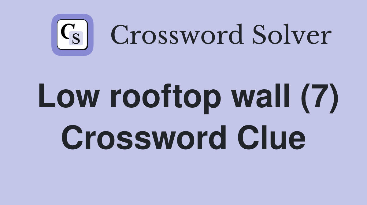 Low rooftop wall (7) Crossword Clue