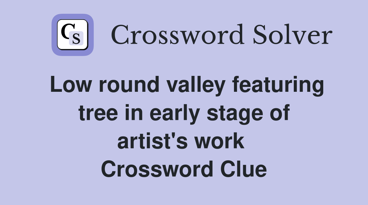Low round valley featuring tree in early stage of artist's work  Crossword Clue