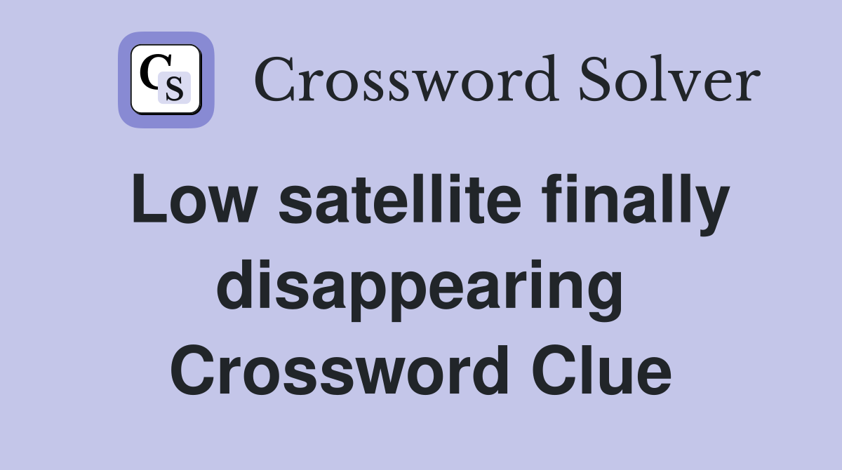 Low satellite finally disappearing Crossword Clue