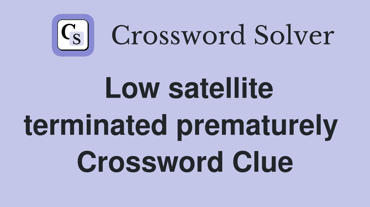 Low satellite terminated prematurely  Crossword Clue